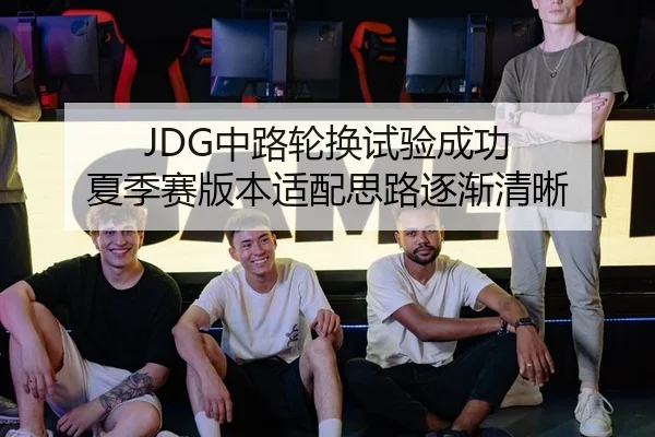 JDG中路轮换试验成功 夏季赛版本适配思路逐渐清晰